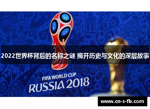2022世界杯背后的名称之谜 揭开历史与文化的深层故事