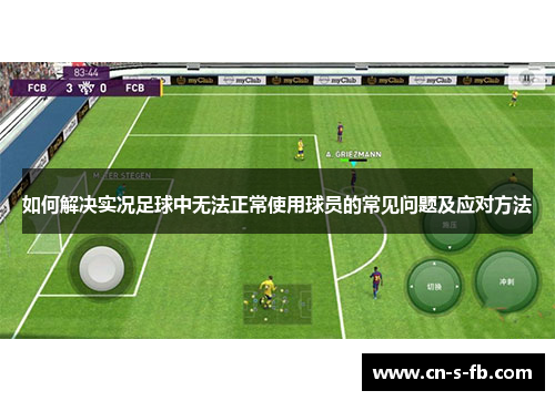 如何解决实况足球中无法正常使用球员的常见问题及应对方法