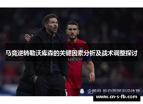 马竞逆转勒沃库森的关键因素分析及战术调整探讨