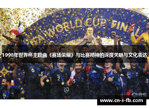 1998年世界杯主题曲《赛场荣耀》与比赛精神的深度关联与文化表达 1998年世界杯主题曲《赛场荣耀》与比赛精神的深度关联与文化表达