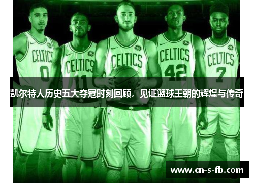 凯尔特人历史五大夺冠时刻回顾，见证篮球王朝的辉煌与传奇