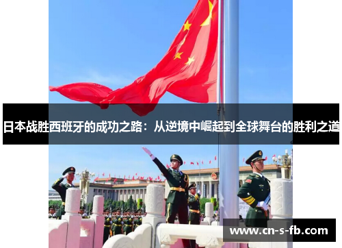 日本战胜西班牙的成功之路：从逆境中崛起到全球舞台的胜利之道
