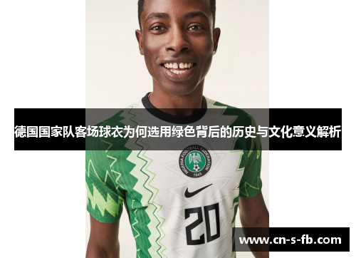 德国国家队客场球衣为何选用绿色背后的历史与文化意义解析