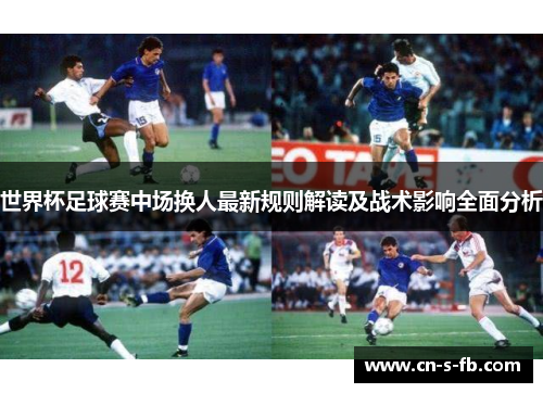 世界杯足球赛中场换人最新规则解读及战术影响全面分析