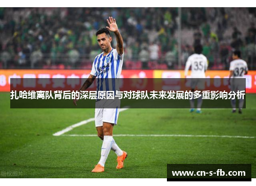 扎哈维离队背后的深层原因与对球队未来发展的多重影响分析