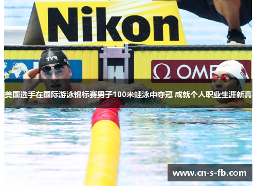 美国选手在国际游泳锦标赛男子100米蛙泳中夺冠 成就个人职业生涯新高