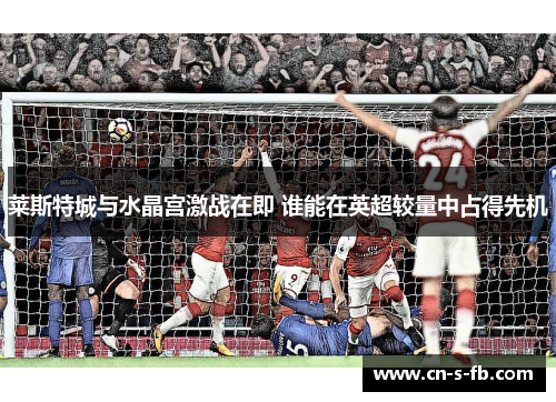 莱斯特城与水晶宫激战在即 谁能在英超较量中占得先机