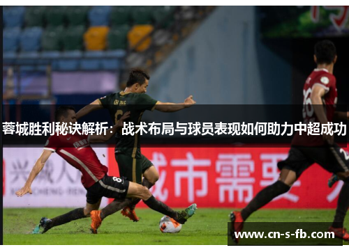 蓉城胜利秘诀解析：战术布局与球员表现如何助力中超成功