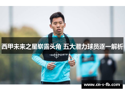 西甲未来之星崭露头角 五大潜力球员逐一解析