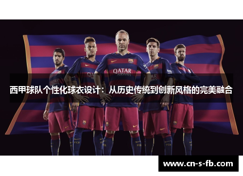 西甲球队个性化球衣设计：从历史传统到创新风格的完美融合