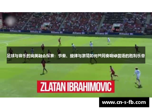 足球与音乐的完美融合探索：节奏、旋律与激情如何共同奏响绿茵场的胜利乐章