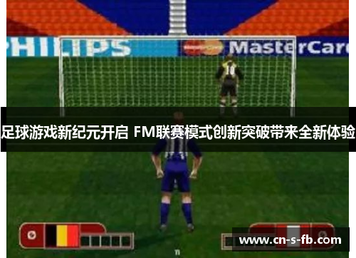 足球游戏新纪元开启 FM联赛模式创新突破带来全新体验