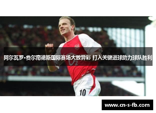 阿尔瓦罗·费尔南德斯国际赛场大放异彩 打入关键进球助力球队胜利