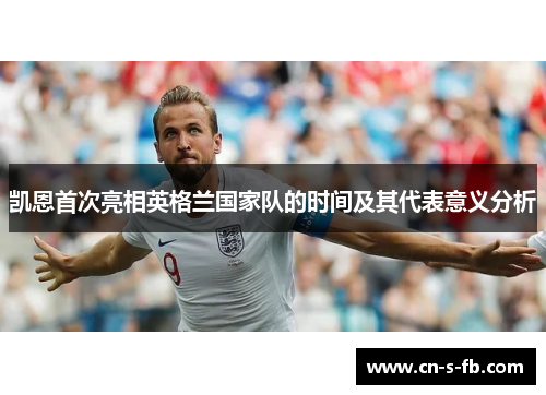 凯恩首次亮相英格兰国家队的时间及其代表意义分析