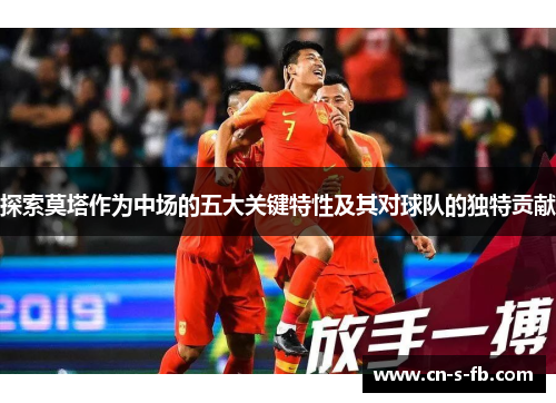 探索莫塔作为中场的五大关键特性及其对球队的独特贡献