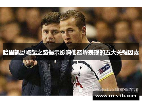 哈里凯恩崛起之路揭示影响他巅峰表现的五大关键因素