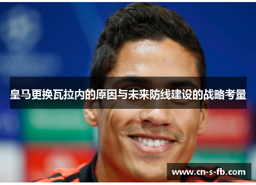 皇马更换瓦拉内的原因与未来防线建设的战略考量