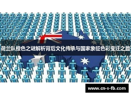 荷兰队橙色之谜解析背后文化传承与国家象征色彩变迁之路