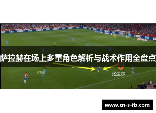萨拉赫在场上多重角色解析与战术作用全盘点