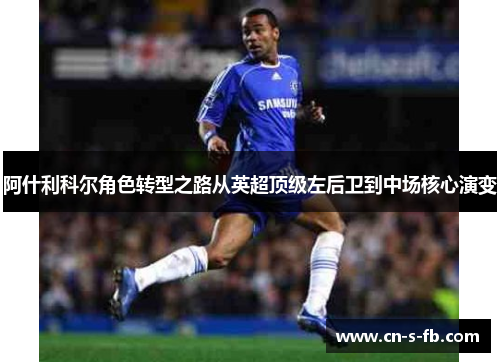 阿什利科尔角色转型之路从英超顶级左后卫到中场核心演变