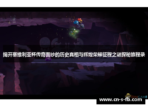 揭开塞维利亚杯传奇面纱的历史真相与辉煌荣耀征程之谜探秘旅程录