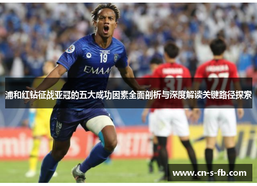 浦和红钻征战亚冠的五大成功因素全面剖析与深度解读关键路径探索