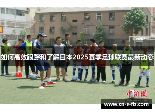 如何高效跟踪和了解日本2025赛季足球联赛最新动态