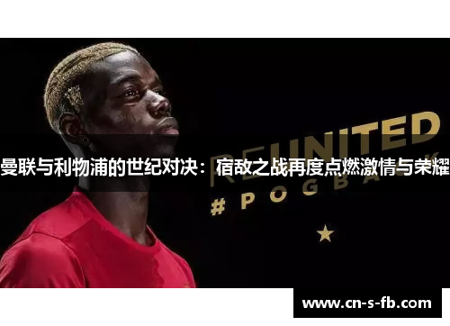 曼联与利物浦的世纪对决：宿敌之战再度点燃激情与荣耀