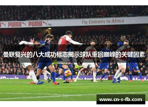 曼联复兴的八大成功标志揭示球队重回巅峰的关键因素
