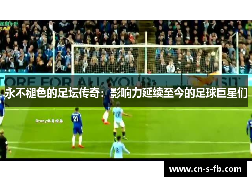 永不褪色的足坛传奇：影响力延续至今的足球巨星们