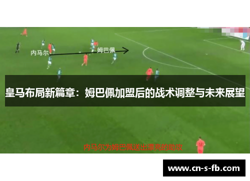 皇马布局新篇章：姆巴佩加盟后的战术调整与未来展望