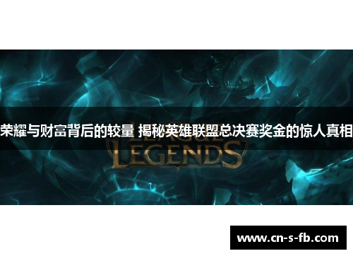 荣耀与财富背后的较量 揭秘英雄联盟总决赛奖金的惊人真相