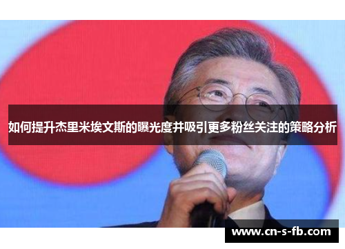 如何提升杰里米埃文斯的曝光度并吸引更多粉丝关注的策略分析