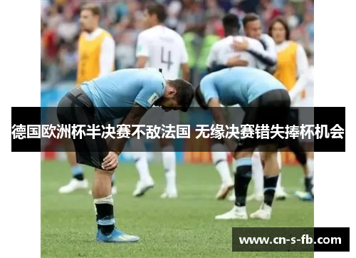 德国欧洲杯半决赛不敌法国 无缘决赛错失捧杯机会