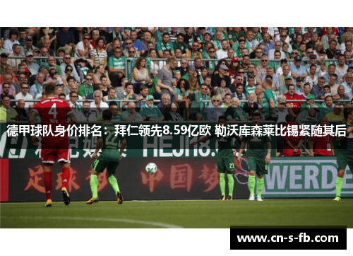 德甲球队身价排名：拜仁领先8.59亿欧 勒沃库森莱比锡紧随其后