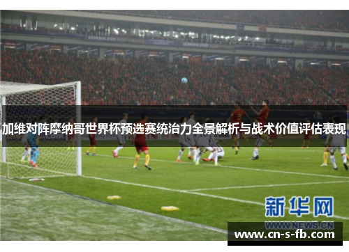 加维对阵摩纳哥世界杯预选赛统治力全景解析与战术价值评估表现