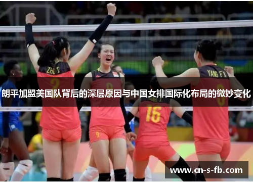 朗平加盟美国队背后的深层原因与中国女排国际化布局的微妙变化