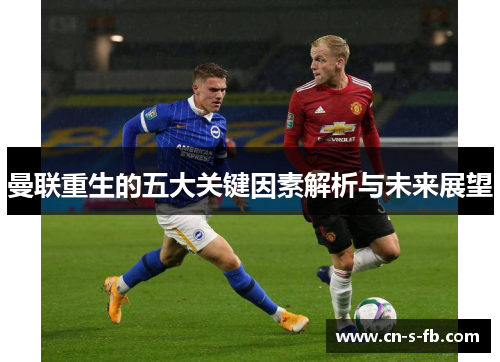 曼联重生的五大关键因素解析与未来展望