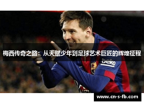 梅西传奇之路：从天赋少年到足球艺术巨匠的辉煌征程