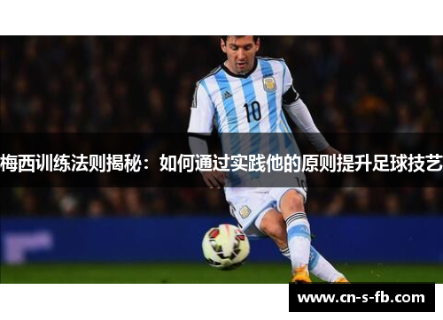 梅西训练法则揭秘：如何通过实践他的原则提升足球技艺