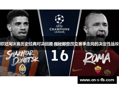 欧冠淘汰赛历史经典对决回顾 揭秘那些改变赛季走向的决定性战役