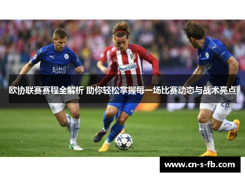 欧协联赛赛程全解析 助你轻松掌握每一场比赛动态与战术亮点