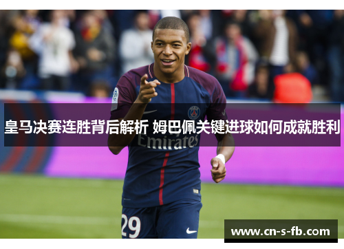 皇马决赛连胜背后解析 姆巴佩关键进球如何成就胜利