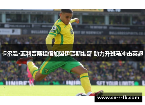 卡尔温·菲利普斯租借加盟伊普斯维奇 助力升班马冲击英超