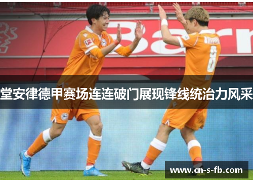 堂安律德甲赛场连连破门展现锋线统治力风采