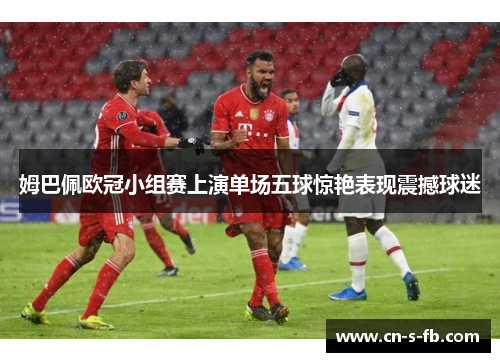 姆巴佩欧冠小组赛上演单场五球惊艳表现震撼球迷