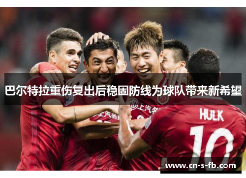 巴尔特拉重伤复出后稳固防线为球队带来新希望