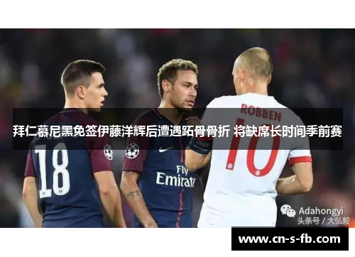 拜仁慕尼黑免签伊藤洋辉后遭遇跖骨骨折 将缺席长时间季前赛