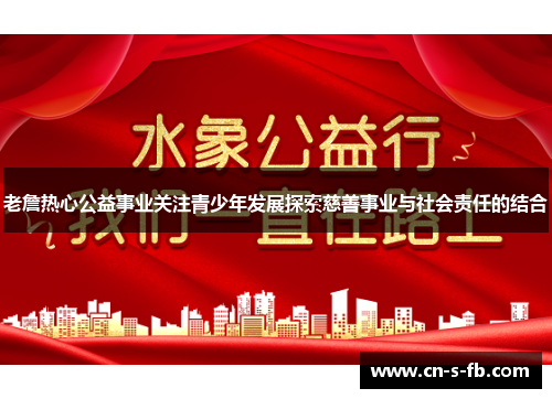老詹热心公益事业关注青少年发展探索慈善事业与社会责任的结合