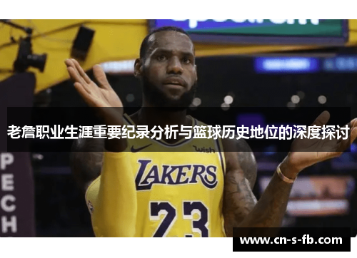 老詹职业生涯重要纪录分析与篮球历史地位的深度探讨
